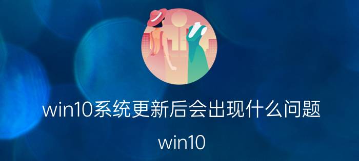 win10系统更新后会出现什么问题 win10 卸载质量更新会怎样？